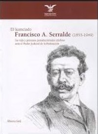 Image of El licenciado Francisco A. Serralde (1855-1949) : su vida y procesos jurisdiccionales célebres ante el Poder Judicial de la Federación